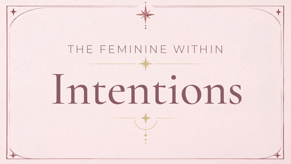 Intentions - The Feminine Within